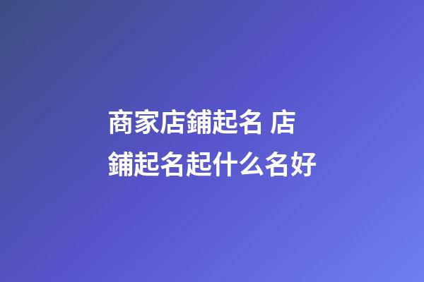 商家店鋪起名 店鋪起名起什么名好-第1張-店鋪起名-玄機(jī)派